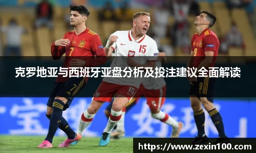 克罗地亚与西班牙亚盘分析及投注建议全面解读