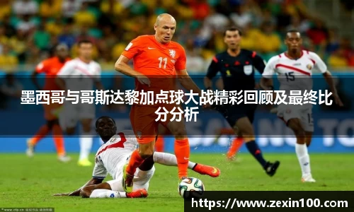 墨西哥与哥斯达黎加点球大战精彩回顾及最终比分分析