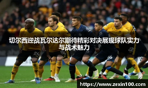 切尔西迎战瓦尔达尔期待精彩对决展现球队实力与战术魅力