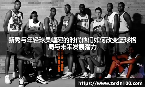 新秀与年轻球员崛起的时代他们如何改变篮球格局与未来发展潜力