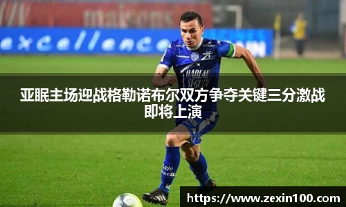 亚眠主场迎战格勒诺布尔双方争夺关键三分激战即将上演