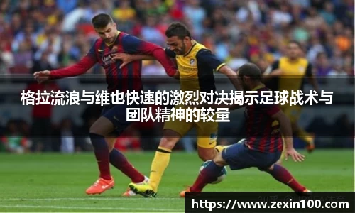 格拉流浪与维也快速的激烈对决揭示足球战术与团队精神的较量